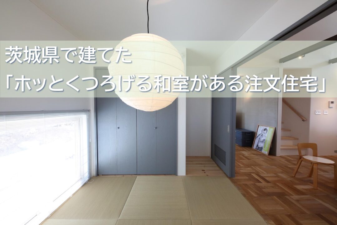 茨城県で建てた ホッとくつろげる和室がある注文住宅 5選 家づくりコラム 茨城県の家づくりに関するお役立ち情報が満載 いえすたいる茨城